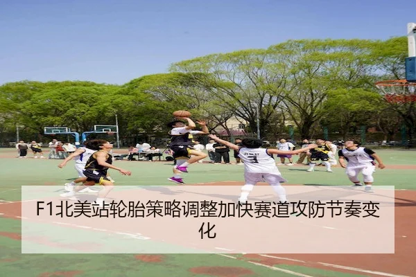 F1北美站轮胎策略调整加快赛道攻防节奏变化
